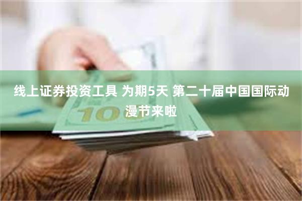 线上证券投资工具 为期5天 第二十届中国国际动漫节来啦