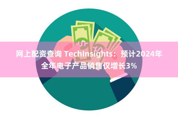 网上配资查询 TechInsights：预计2024年全年电子产品销售仅增长3%