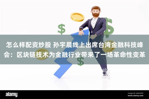 怎么样配资炒股 孙宇晨线上出席台湾金融科技峰会：区块链技术为金融行业带来了一场革命性变革