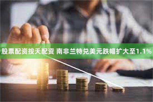 股票配资按天配资 南非兰特兑美元跌幅扩大至1.1%