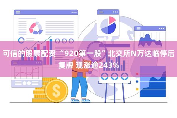 可信的股票配资 “920第一股”北交所N万达临停后复牌 现涨逾243%