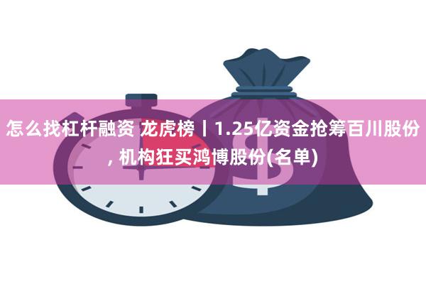 怎么找杠杆融资 龙虎榜丨1.25亿资金抢筹百川股份, 机构狂买鸿博股份(名单)