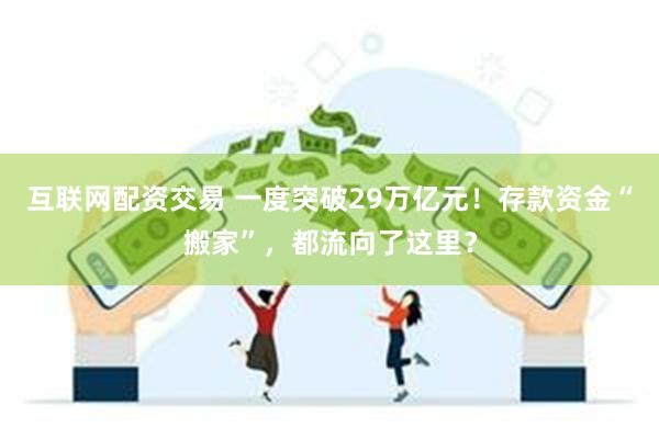 互联网配资交易 一度突破29万亿元！存款资金“搬家”，都流向了这里？