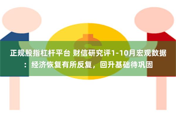 正规股指杠杆平台 财信研究评1-10月宏观数据：经济恢复有所反复，回升基础待巩固