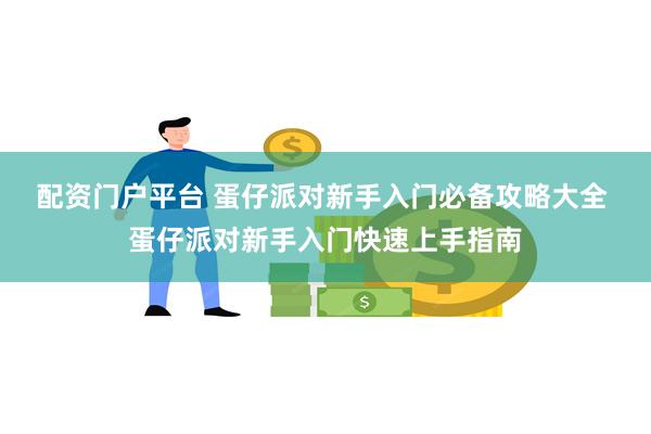 配资门户平台 蛋仔派对新手入门必备攻略大全 蛋仔派对新手入门快速上手指南