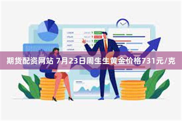 期货配资网站 7月23日周生生黄金价格731元/克