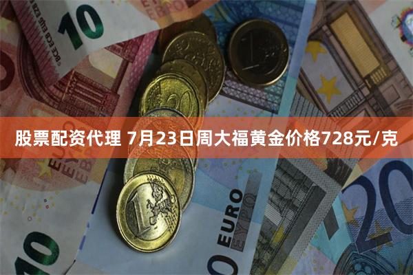 股票配资代理 7月23日周大福黄金价格728元/克