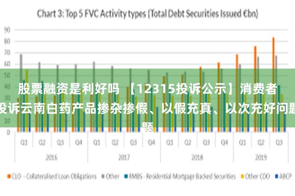 股票融资是利好吗 【12315投诉公示】消费者投诉云南白药产品掺杂掺假、以假充真、以次充好问题