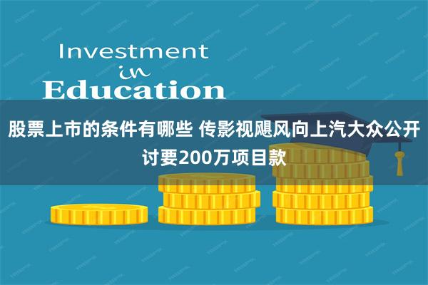 股票上市的条件有哪些 传影视飓风向上汽大众公开讨要200万项目款