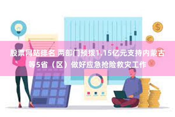 股票网站排名 两部门预拨1.15亿元支持内蒙古等5省（区）做好应急抢险救灾工作