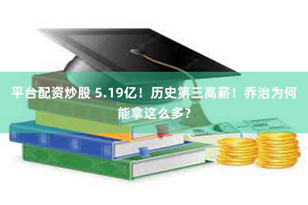 平台配资炒股 5.19亿！历史第三高薪！乔治为何能拿这么多？