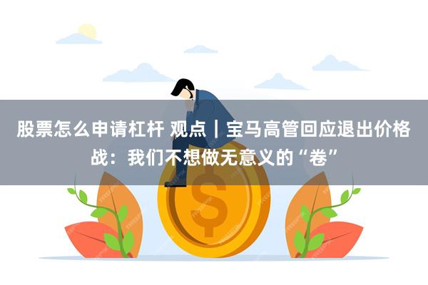 股票怎么申请杠杆 观点｜宝马高管回应退出价格战：我们不想做无意义的“卷”