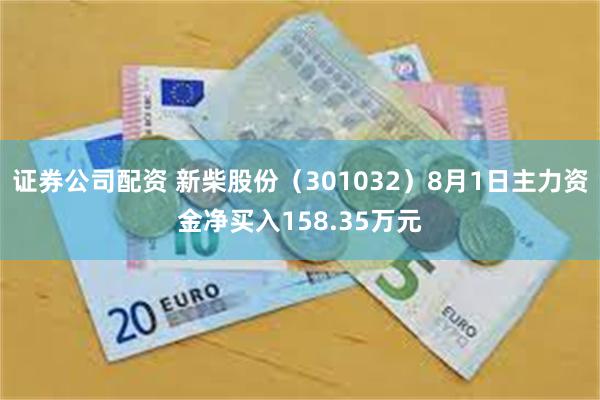 证券公司配资 新柴股份（301032）8月1日主力资金净买入158.35万元