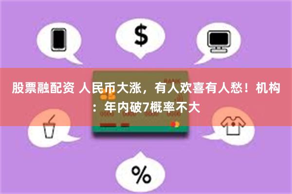 股票融配资 人民币大涨，有人欢喜有人愁！机构：年内破7概率不大