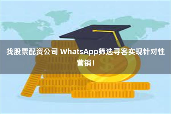 找股票配资公司 WhatsApp筛选寻客实现针对性营销！