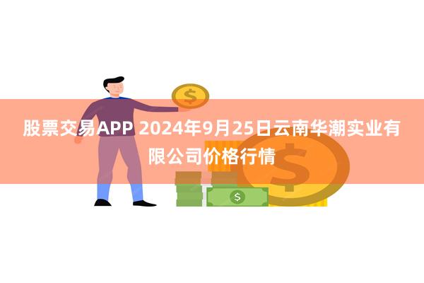 股票交易APP 2024年9月25日云南华潮实业有限公司价格行情