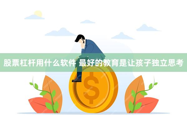 股票杠杆用什么软件 最好的教育是让孩子独立思考