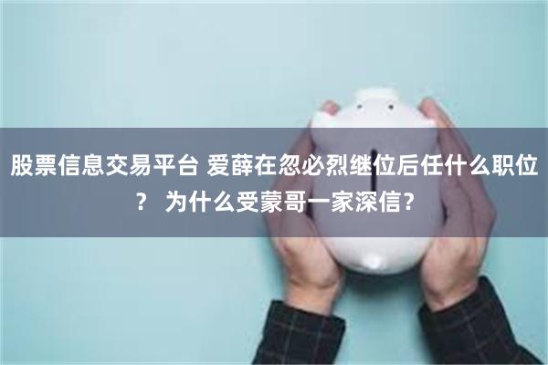 股票信息交易平台 爱薛在忽必烈继位后任什么职位？ 为什么受蒙哥一家深信？