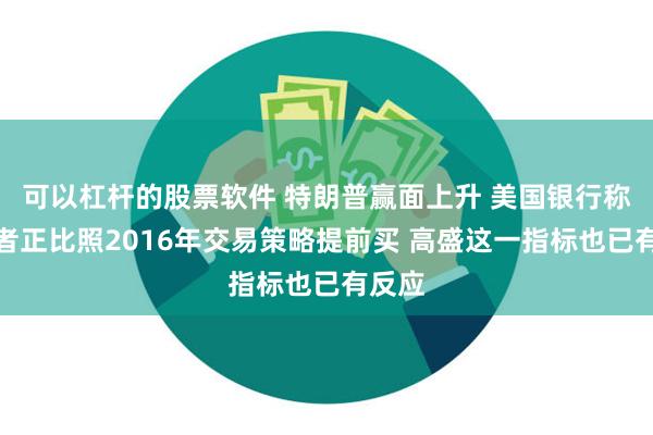 可以杠杆的股票软件 特朗普赢面上升 美国银行称投资者正比照2016年交易策略提前买 高盛这一指标也已有反应