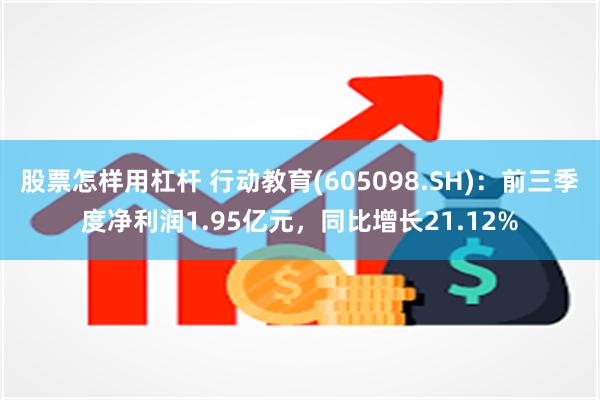 股票怎样用杠杆 行动教育(605098.SH)：前三季度净利润1.95亿元，同比增长21.12%