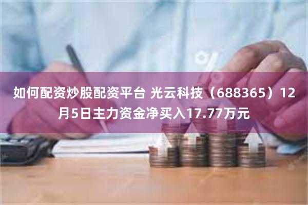 如何配资炒股配资平台 光云科技（688365）12月5日主力资金净买入17.77万元