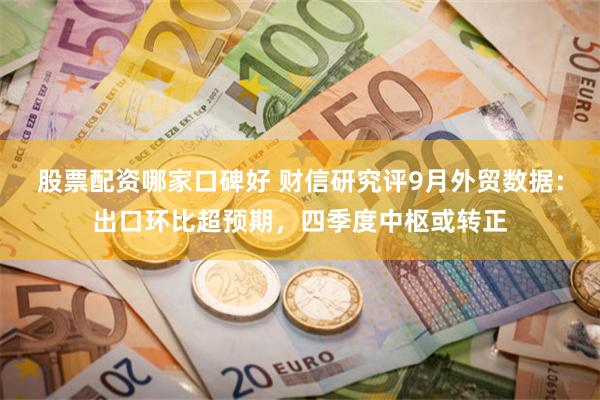 股票配资哪家口碑好 财信研究评9月外贸数据：出口环比超预期，四季度中枢或转正