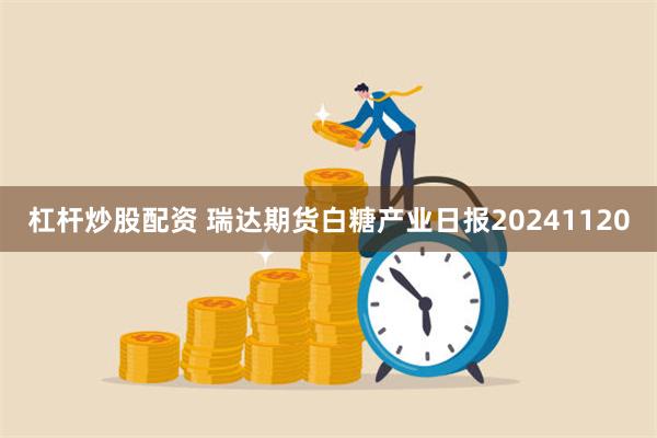 杠杆炒股配资 瑞达期货白糖产业日报20241120