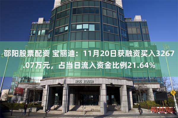 邵阳股票配资 宝丽迪：11月20日获融资买入3267.07万元，占当日流入资金比例21.64%