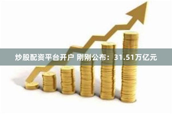 炒股配资平台开户 刚刚公布：31.51万亿元