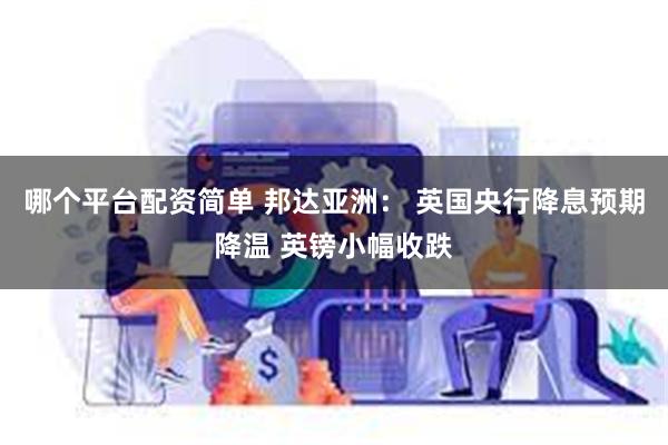 哪个平台配资简单 邦达亚洲： 英国央行降息预期降温 英镑小幅收跌