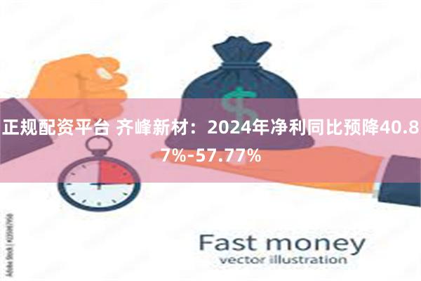 正规配资平台 齐峰新材：2024年净利同比预降40.87%-57.77%