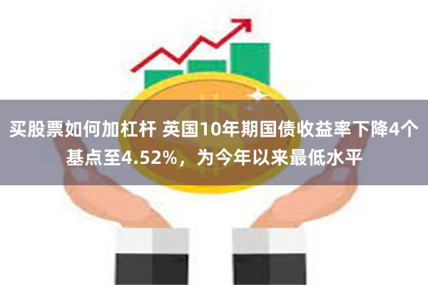 买股票如何加杠杆 英国10年期国债收益率下降4个基点至4.52%，为今年以来最低水平