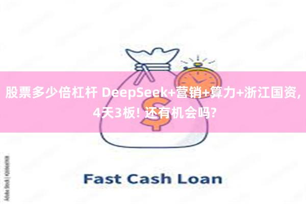 股票多少倍杠杆 DeepSeek+营销+算力+浙江国资, 4天3板! 还有机会吗?