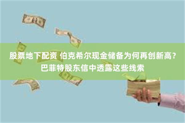 股票地下配资 伯克希尔现金储备为何再创新高？巴菲特股东信中透露这些线索